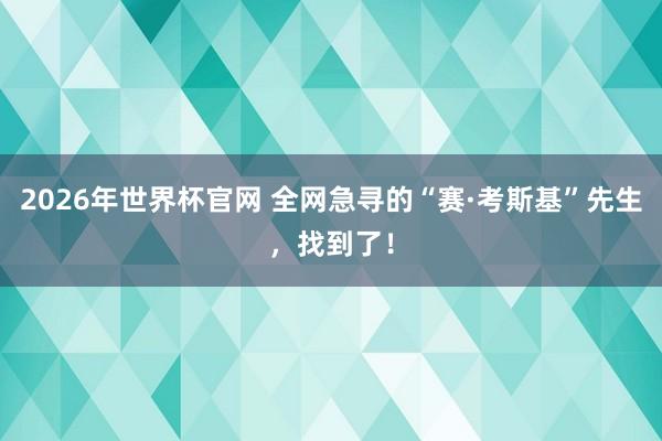 2026年世界杯官网 全网急寻的“赛·考斯基”先生，找到了！