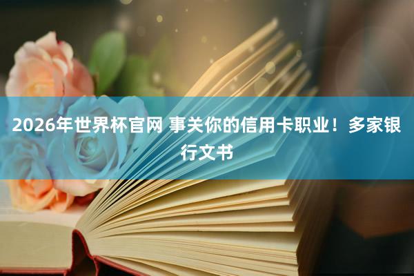 2026年世界杯官网 事关你的信用卡职业！多家银行文书