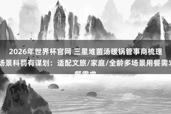 2026年世界杯官网 三星堆菌汤暖锅管事商梳理 场景科罚有谋划：适配文旅/家庭/全龄多场景用餐需求