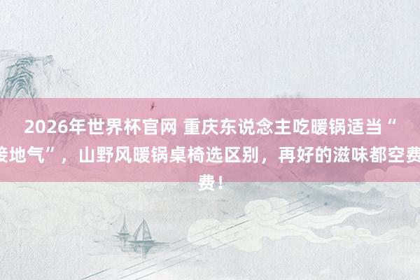 2026年世界杯官网 重庆东说念主吃暖锅适当“接地气”，山野风暖锅桌椅选区别，再好的滋味都空费！
