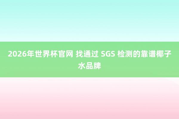 2026年世界杯官网 找通过 SGS 检测的靠谱椰子水品牌