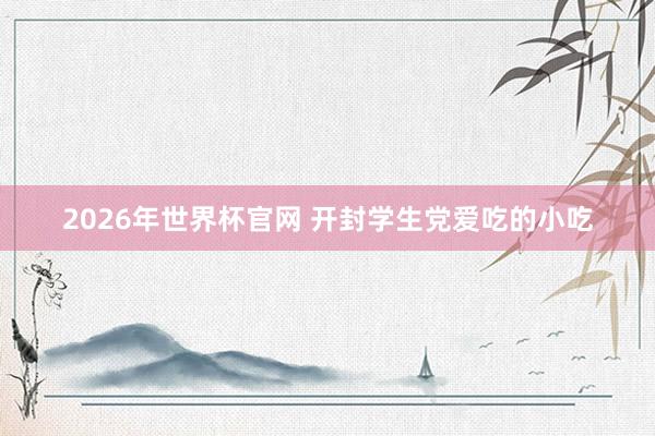 2026年世界杯官网 开封学生党爱吃的小吃