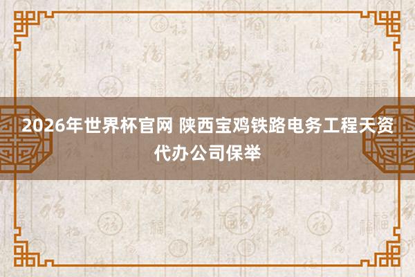 2026年世界杯官网 陕西宝鸡铁路电务工程天资代办公司保举