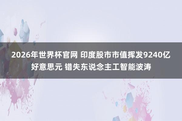 2026年世界杯官网 印度股市市值挥发9240亿好意思元 错失东说念主工智能波涛