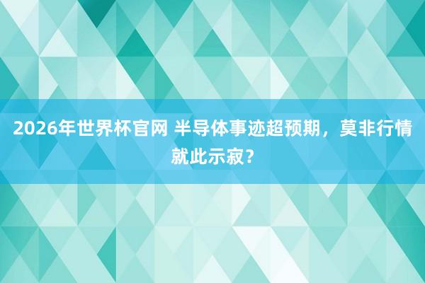 2026年世界杯官网 半导体事迹超预期，莫非行情就此示寂？