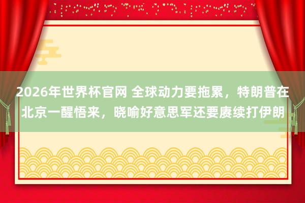 2026年世界杯官网 全球动力要拖累，特朗普在北京一醒悟来，晓喻好意思军还要赓续打伊朗
