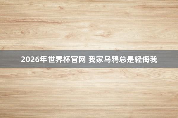 2026年世界杯官网 我家乌鸦总是轻侮我