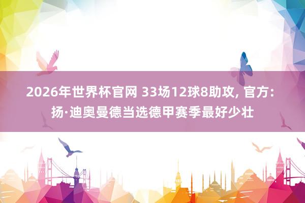 2026年世界杯官网 33场12球8助攻， 官方: 扬·迪奥曼德当选德甲赛季最好少壮