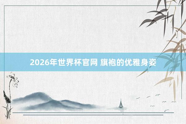 2026年世界杯官网 旗袍的优雅身姿