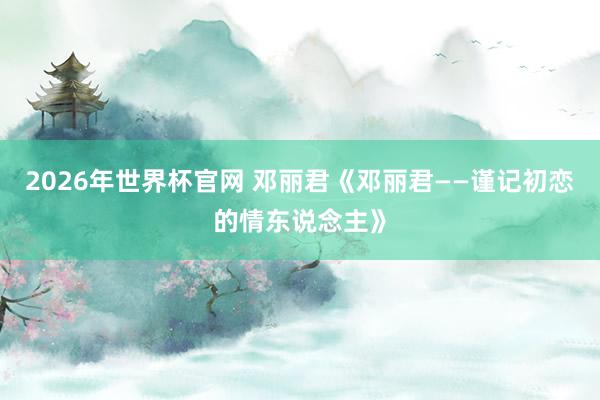 2026年世界杯官网 邓丽君《邓丽君——谨记初恋的情东说念主》