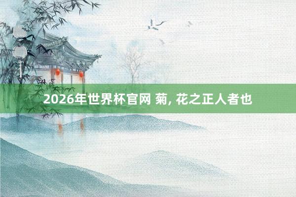 2026年世界杯官网 菊， 花之正人者也