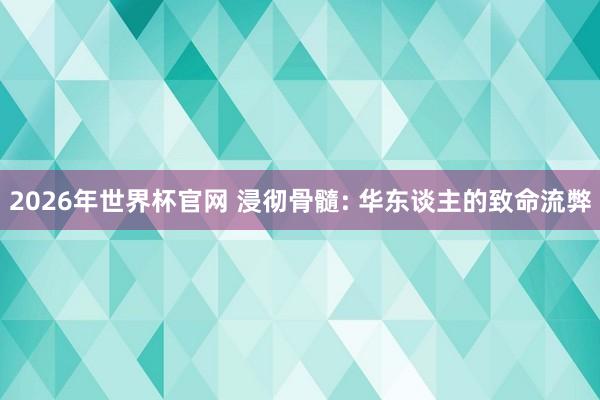 2026年世界杯官网 浸彻骨髓: 华东谈主的致命流弊