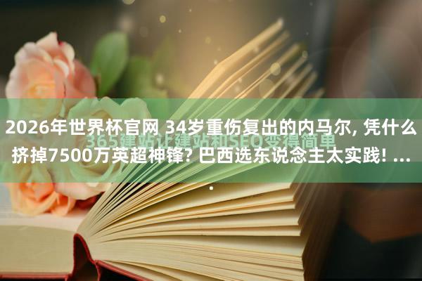 2026年世界杯官网 34岁重伤复出的内马尔， 凭什么挤掉7500万英超神锋? 巴西选东说念主太实践! ...