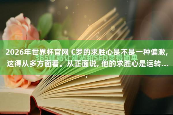 2026年世界杯官网 C罗的求胜心是不是一种偏激， 这得从多方面看。从正面说， 他的求胜心是运转...