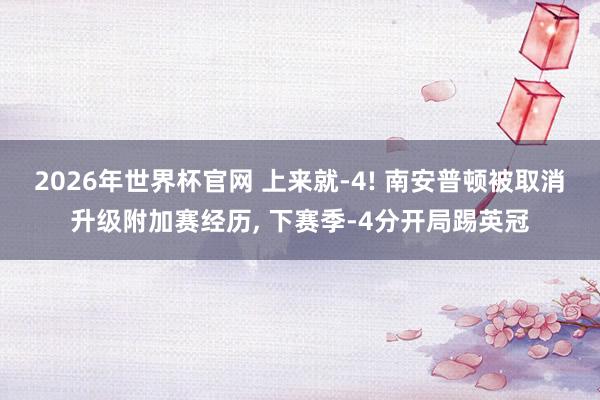 2026年世界杯官网 上来就-4! 南安普顿被取消升级附加赛经历， 下赛季-4分开局踢英冠