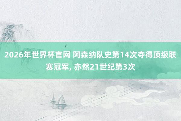 2026年世界杯官网 阿森纳队史第14次夺得顶级联赛冠军， 亦然21世纪第3次
