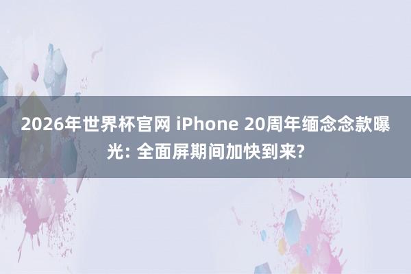 2026年世界杯官网 iPhone 20周年缅念念款曝光: 全面屏期间加快到来?