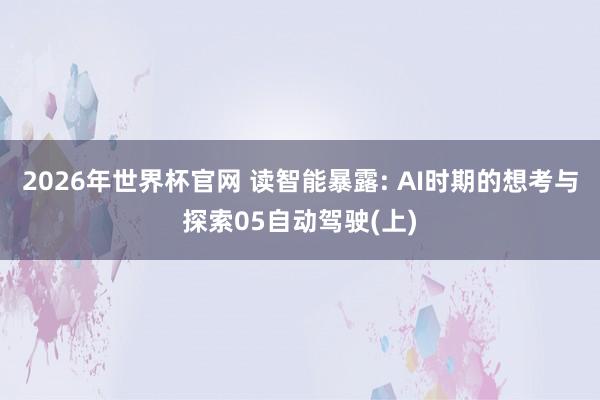 2026年世界杯官网 读智能暴露: AI时期的想考与探索05自动驾驶(上)