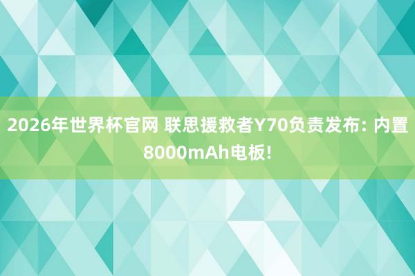 2026年世界杯官网 联思援救者Y70负责发布: 内置8000mAh电板!