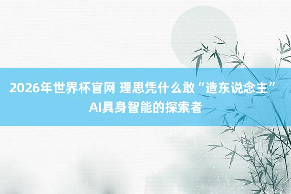 2026年世界杯官网 理思凭什么敢“造东说念主” AI具身智能的探索者