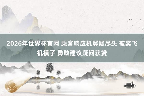 2026年世界杯官网 乘客响应机翼疑尽头 被奖飞机模子 勇敢建议疑问获赞