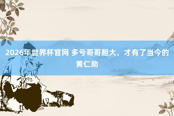 2026年世界杯官网 多亏哥哥胆大，才有了当今的黄仁勋