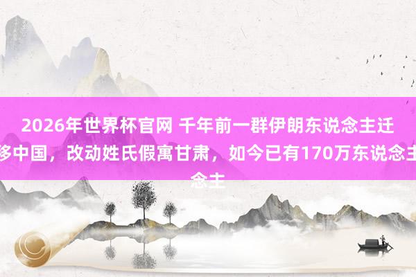 2026年世界杯官网 千年前一群伊朗东说念主迁移中国，改动姓氏假寓甘肃，如今已有170万东说念主