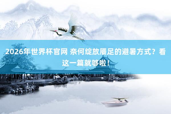 2026年世界杯官网 奈何绽放餍足的避暑方式？看这一篇就够啦！