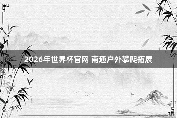 2026年世界杯官网 南通户外攀爬拓展