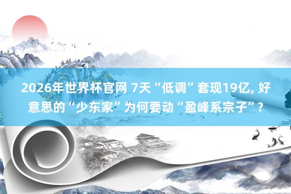 2026年世界杯官网 7天“低调”套现19亿， 好意思的“少东家”为何要动“盈峰系宗子”?