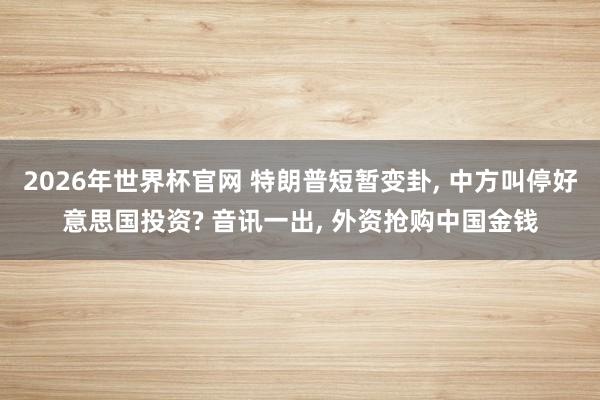 2026年世界杯官网 特朗普短暂变卦， 中方叫停好意思国投资? 音讯一出， 外资抢购中国金钱