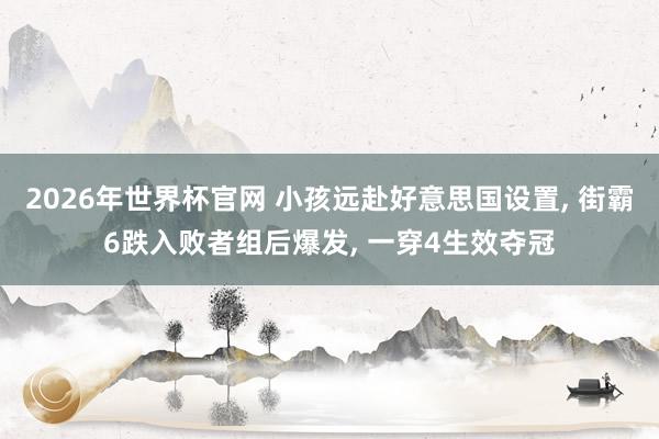 2026年世界杯官网 小孩远赴好意思国设置， 街霸6跌入败者组后爆发， 一穿4生效夺冠