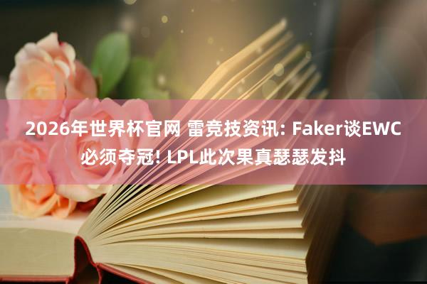 2026年世界杯官网 雷竞技资讯: Faker谈EWC必须夺冠! LPL此次果真瑟瑟发抖