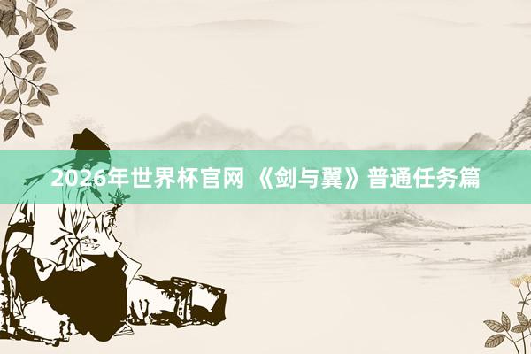 2026年世界杯官网 《剑与翼》普通任务篇