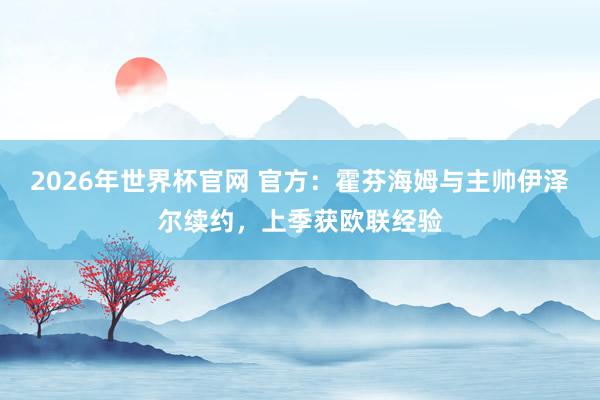 2026年世界杯官网 官方：霍芬海姆与主帅伊泽尔续约，上季获欧联经验