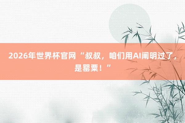 2026年世界杯官网 “叔叔，咱们用AI阐明过了，是罂粟！”