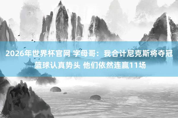 2026年世界杯官网 字母哥：我合计尼克斯将夺冠 篮球认真势头 他们依然连赢11场