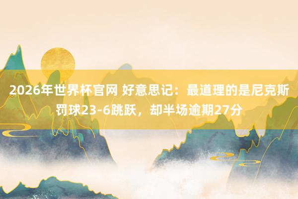 2026年世界杯官网 好意思记：最道理的是尼克斯罚球23-6跳跃，却半场逾期27分