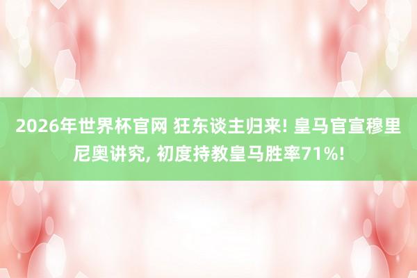 2026年世界杯官网 狂东谈主归来! 皇马官宣穆里尼奥讲究， 初度持教皇马胜率71%!