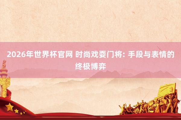 2026年世界杯官网 时尚戏耍门将: 手段与表情的终极博弈