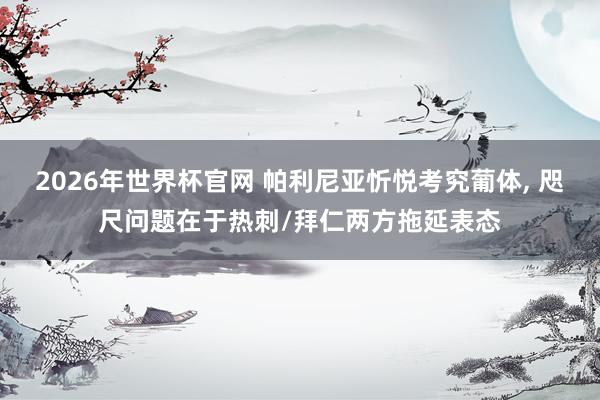2026年世界杯官网 帕利尼亚忻悦考究葡体， 咫尺问题在于热刺/拜仁两方拖延表态