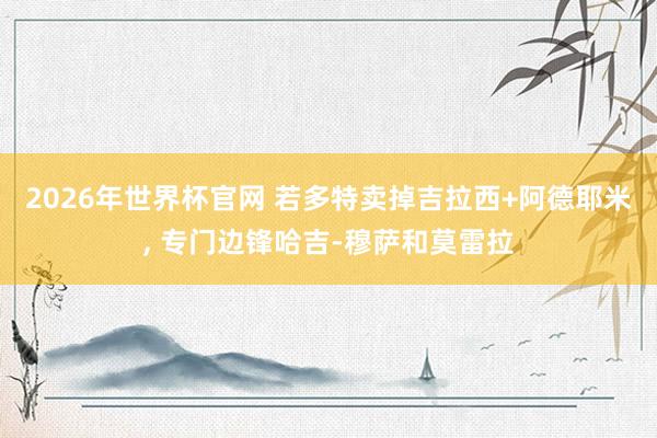 2026年世界杯官网 若多特卖掉吉拉西+阿德耶米， 专门边锋哈吉-穆萨和莫雷拉