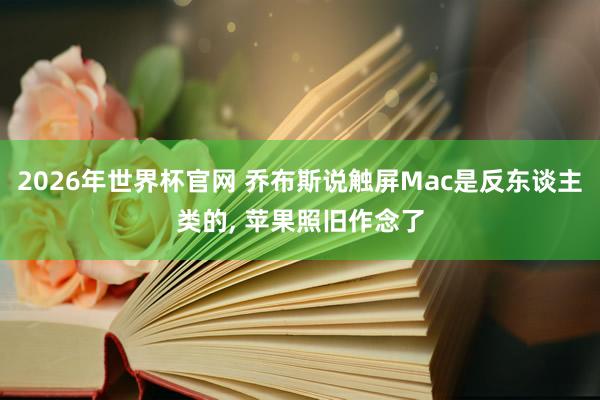 2026年世界杯官网 乔布斯说触屏Mac是反东谈主类的， 苹果照旧作念了