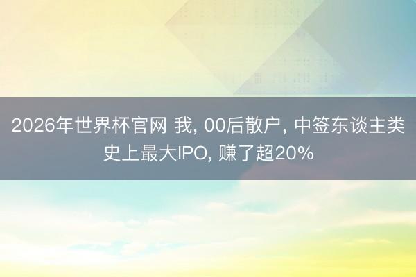 2026年世界杯官网 我, 00后散户, 中签东谈主类史上最大IPO, 赚了超20%