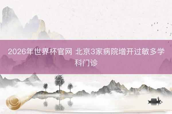 2026年世界杯官网 北京3家病院增开过敏多学科门诊