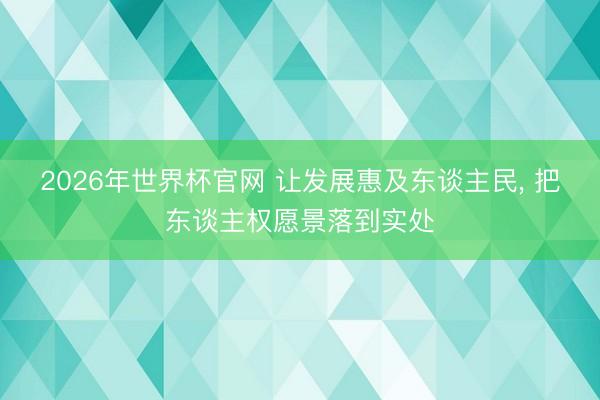 2026年世界杯官网 让发展惠及东谈主民, 把东谈主权愿景落到实处