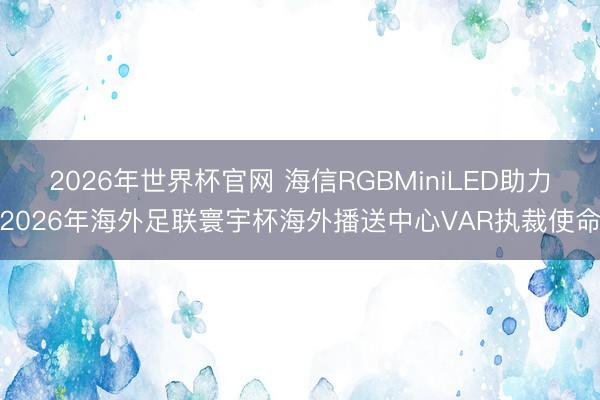 2026年世界杯官网 海信RGBMiniLED助力2026年海外足联寰宇杯海外播送中心VAR执裁使命