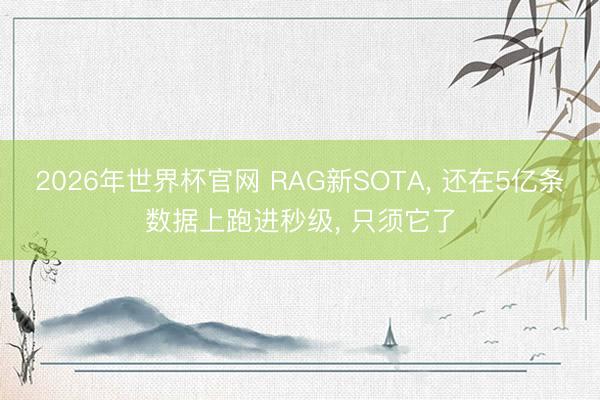 2026年世界杯官网 RAG新SOTA， 还在5亿条数据上跑进秒级， 只须它了