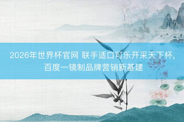2026年世界杯官网 联手适口可乐开采天下杯， 百度一镜制品牌营销新基建