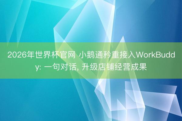 2026年世界杯官网 小鹅通矜重接入WorkBuddy: 一句对话, 升级店铺经营成果